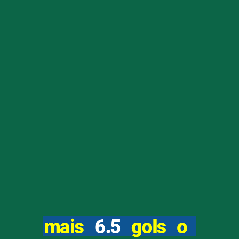 mais 6.5 gols o que significa